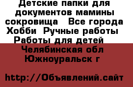 Детские папки для документов,мамины сокровища - Все города Хобби. Ручные работы » Работы для детей   . Челябинская обл.,Южноуральск г.